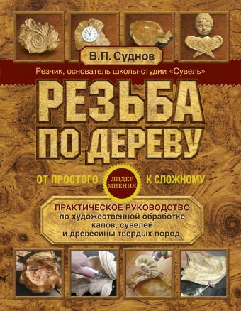 Резьба по дереву. От простого к сложному. Практическое руководство по художественной обработке капов, сувелей и древесины твердых пород Резьба по дереву. От простого к сложному. Практическое руководство по художественной обработке капов, сувелей и древесины твердых пород Суднов В.П.