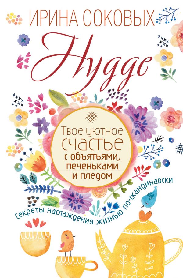 Соковых Ирина Сергеевна Hygge. Твое уютное счастье с объятьями, печеньками и пледом. Секреты наслаждения жизнью по-скандинавски