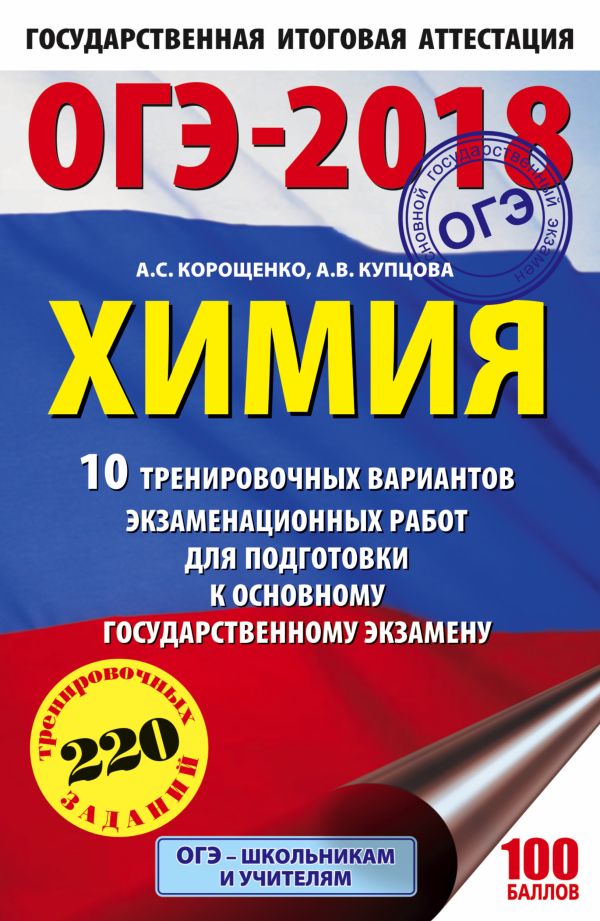 ОГЭ-2018. Химия (60х90/16) 10 тренировочных вариантов экзаменационных работ для подготовки к основному государственному экзамену ОГЭ-2018. Химия (60х90/16) 10 тренировочных вариантов экзаменационных работ для подготовки к основному государственному экзамену Корощенко А.С., Купцова А.В.