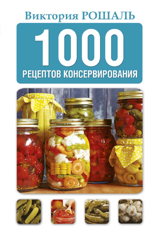 1000 рецептов консервирования 1000 рецептов консервирования Рошаль В.М.