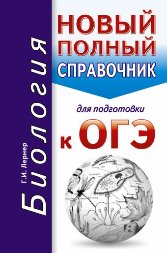 ОГЭ. Биология. Новый полный справочник для подготовки к ОГЭ ОГЭ. Биология. Новый полный справочник для подготовки к ОГЭ Лернер Г.И.