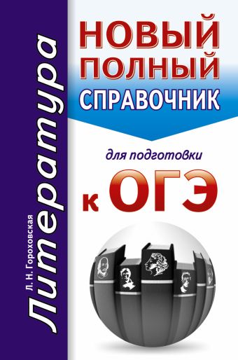 ОГЭ. Литература. Новый полный справочник для подготовки к ОГЭ ОГЭ. Литература. Новый полный справочник для подготовки к ОГЭ Гороховская Л.Н.