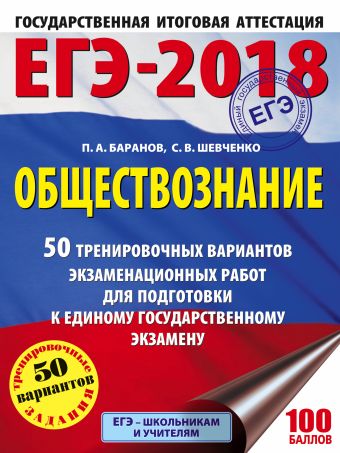 ЕГЭ-2018. Обществознание (60х84/8) 50 тренировочных вариантов экзаменационных работ для подготовки к единому государственному экзамену ЕГЭ-2018. Обществознание (60х84/8) 50 тренировочных вариантов экзаменационных работ для подготовки к единому государственному экзамену Баранов П.А., Шевченко С.В.