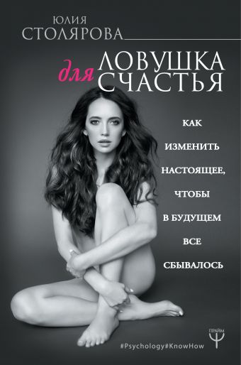 Ловушка для счастья. Как изменить настоящее, чтобы в будущем все сбывалось Ловушка для счастья. Как изменить настоящее, чтобы в будущем все сбывалось Столярова Юлия