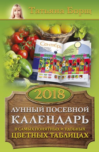 Борщ Татьяна Лунный посевной календарь в самых понятных и удобных цветных таблицах на 2018 год
