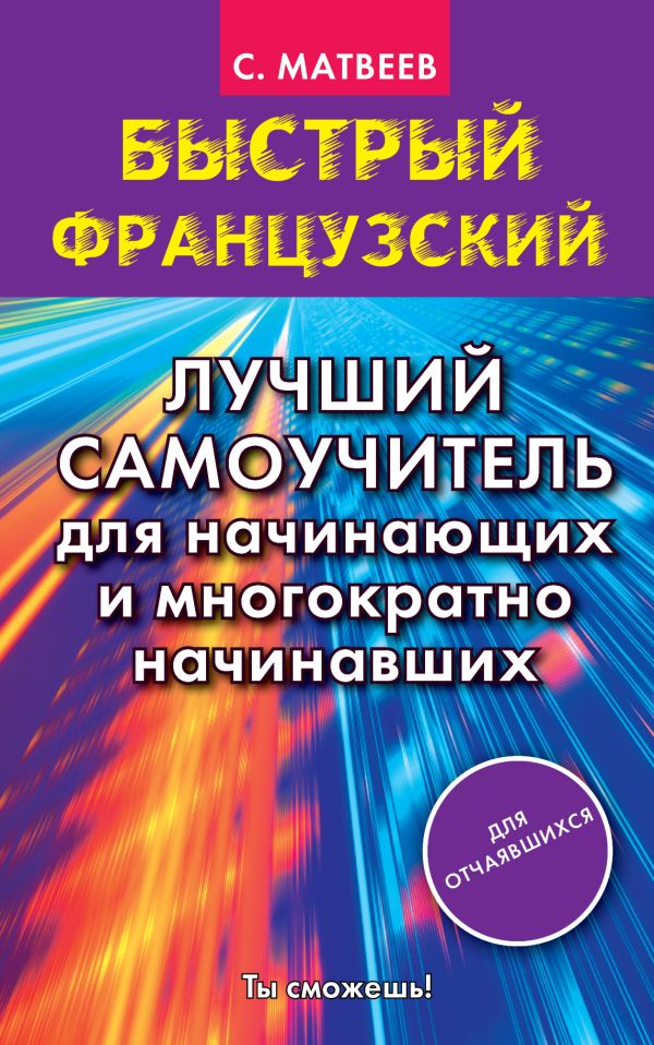 Быстрый французский. Лучший самоучитель для начинающих и многократно начинавших Матвеев Сергей Александрович