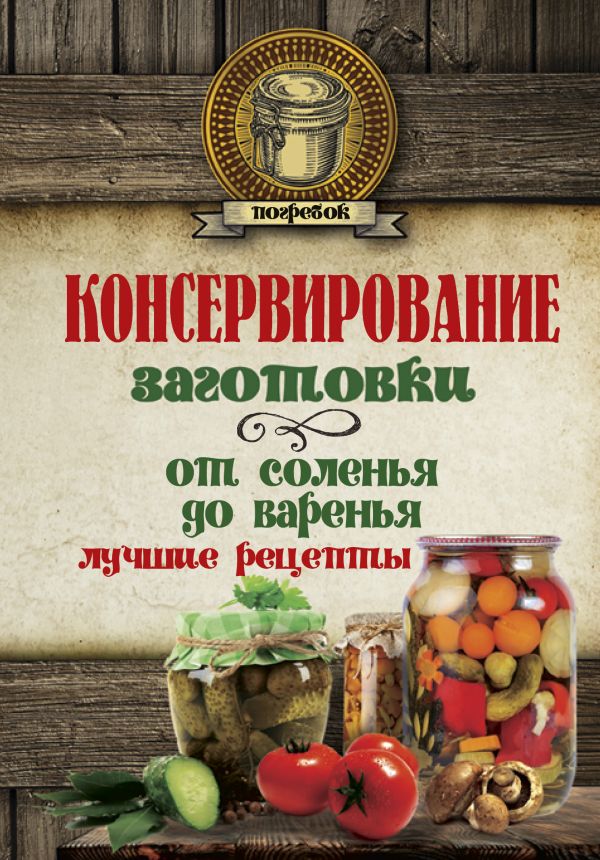 Консервирование. Заготовки: от соленья до варенья. Лучшие рецепты. Консервирование. Заготовки: от соленья до варенья. Лучшие рецепты. .