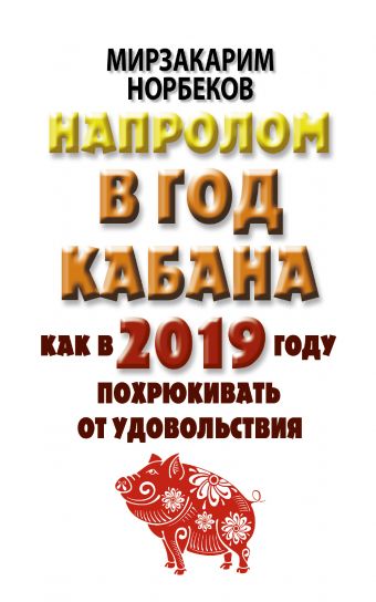 Норбеков Мирзакарим Санакулович Напролом в год Кабана: как в 2019 году похрюкивать от удовольствия календарь 2019 тупичок goblina