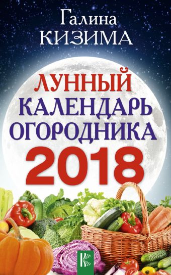 Кизима Галина Александровна Лунный календарь огородника на 2018 год