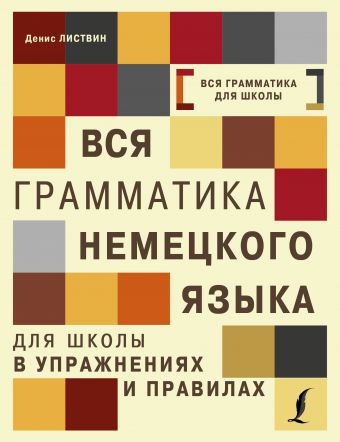Вся грамматика немецкого языка для школы в упражнениях и правилах Вся грамматика немецкого языка для школы в упражнениях и правилах Листвин Д.А.