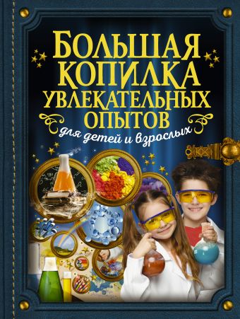 Большая копилка увлекательных опытов для детей и взрослых Большая копилка увлекательных опытов для детей и взрослых .