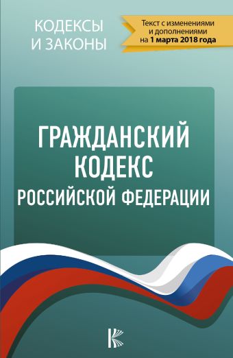 Гражданский Кодекс Российской Федерации. По состоянию на 01.03.2018 г. Гражданский Кодекс Российской Федерации. По состоянию на 01.03.2018 г. .