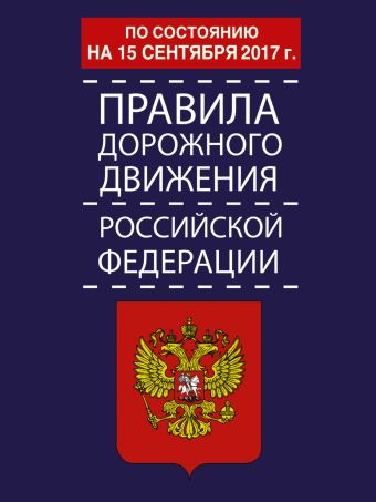 Правила дорожного движения Российской Федерации по состоянию на 15 сентября 2017 год правила дорожного движения российской федерации по состоянию на 1 мая 2017 год