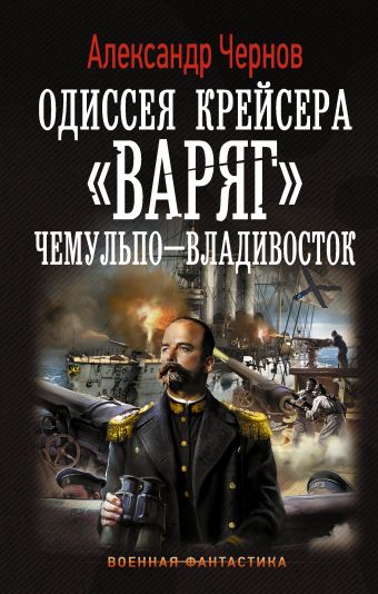 Одиссея крейсера "Варяг". Чемульпо-Владивосток Одиссея крейсера "Варяг". Чемульпо-Владивосток Чернов А.Б.
