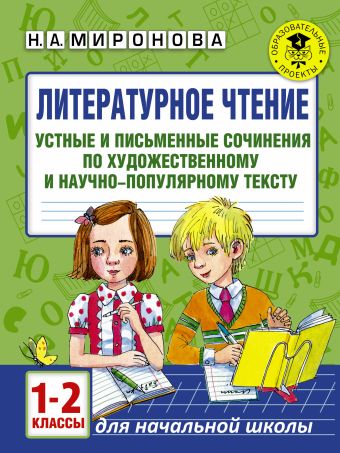 Литературное чтение. Устные и письменные сочинения по художественному и научно-популярному тексту. 1-2 классы Литературное чтение. Устные и письменные сочинения по художественному и научно-популярному тексту. 1-2 классы Миронова Н.А.