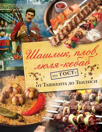 Шашлык, плов, люля-кебаб по ГОСТу от Ташкента до Тбилиси Шашлык, плов, люля-кебаб по ГОСТу от Ташкента до Тбилиси Полетаева Н.В.