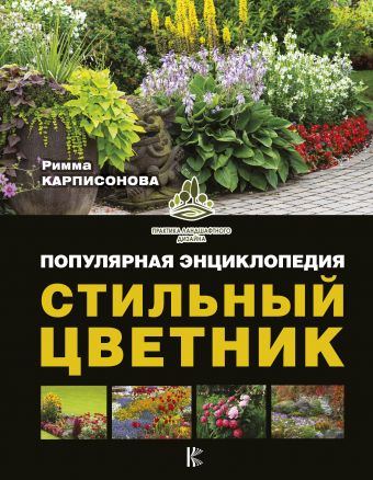 Стильный цветник. Популярная энциклопедия Стильный цветник. Популярная энциклопедия Карписонова Р.А.