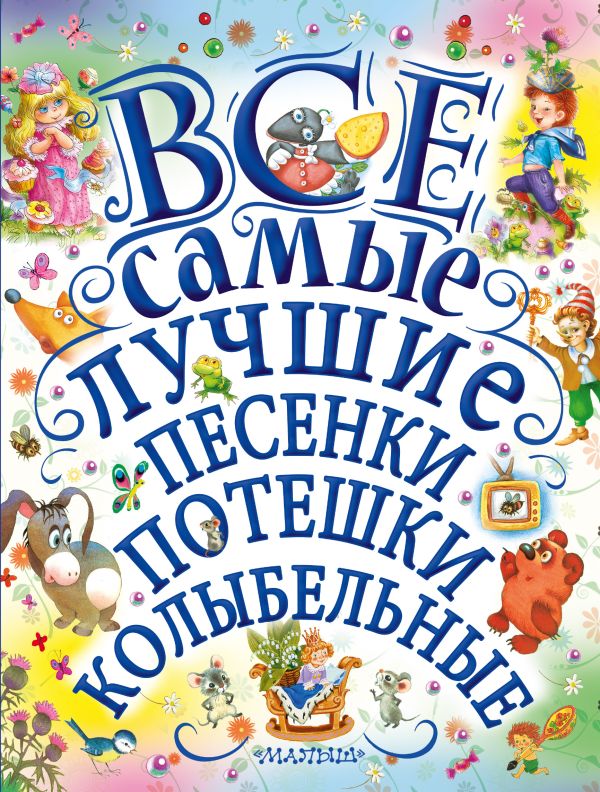 Все самые лучшие песенки, потешки, колыбельные Все самые лучшие песенки, потешки, колыбельные Маршак С.Я. Чуковский К.И,, Михалков С.В., Успенский Э.Н.