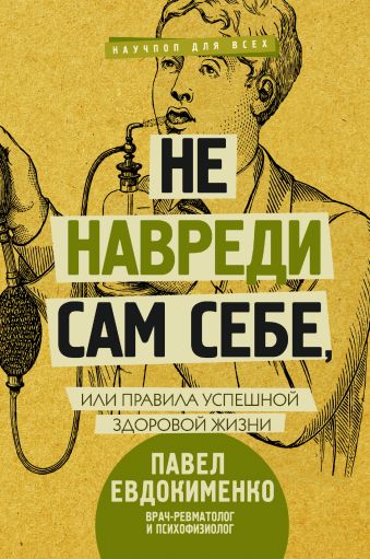 Не навреди сам себе, или Правила успешной здоровой жизни Не навреди сам себе, или Правила успешной здоровой жизни Евдокименко П.В.