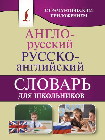 Англо-русский. Русско-английский словарь для школьников с грамматическим приложением Англо-русский. Русско-английский словарь для школьников с грамматическим приложением .