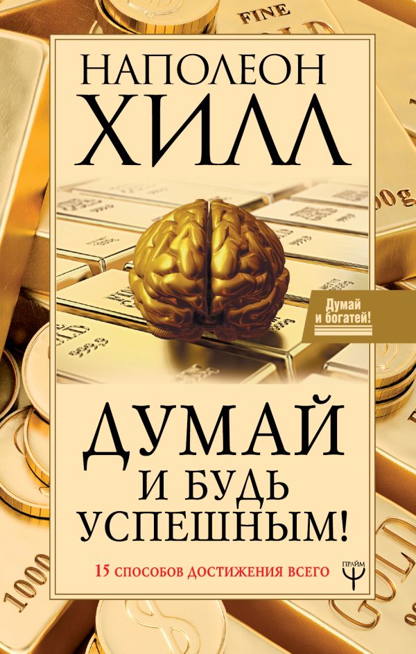 Хилл Наполеон - Думай и будь успешным! 15 способов достижения всего