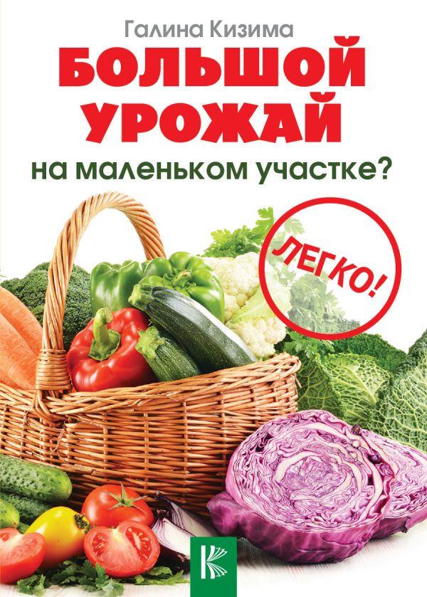 Большой урожай на маленьком участке? Легко! Большой урожай на маленьком участке? Легко! Кизима Г.А.