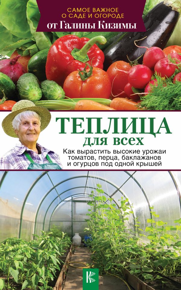 Теплица для всех. Как вырастить высокие урожаи томатов, перца, баклажанов и огурцов под одной крышей Теплица для всех. Как вырастить высокие урожаи томатов, перца, баклажанов и огурцов под одной крышей Кизима Г.А.