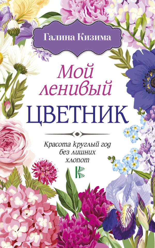 Мой ленивый цветник. Красота круглый год без лишних хлопот Мой ленивый цветник. Красота круглый год без лишних хлопот Кизима Г.А.