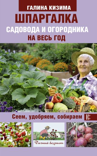 Шпаргалка садовода и огородника на весь год. Сеем, удобряем, собираем Шпаргалка садовода и огородника на весь год. Сеем, удобряем, собираем Кизима Г.А.