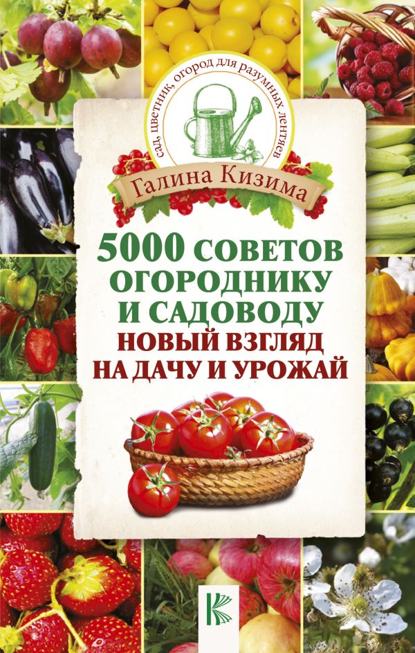 5000 советов огороднику и садоводу. Новый взгляд на дачу и урожай 5000 советов огороднику и садоводу. Новый взгляд на дачу и урожай Кизима Г.А.