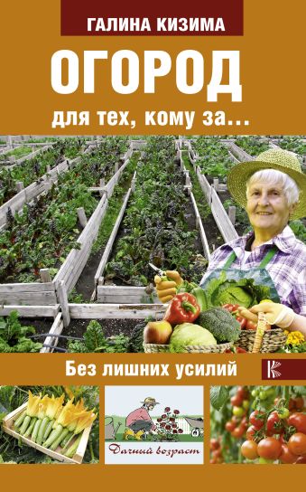Огород для тех, кому за... без лишних усилий Огород для тех, кому за... без лишних усилий Кизима Г.А.