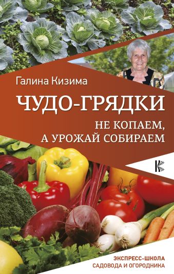 Чудо-грядки: не копаем, а урожай собираем Чудо-грядки: не копаем, а урожай собираем Кизима Г.А.
