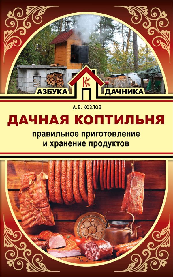 Дачная коптильня. Правильное приготовление и хранение продуктов Дачная коптильня. Правильное приготовление и хранение продуктов Козлов А.В.
