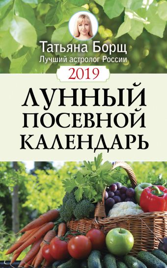Борщ Татьяна Лунный посевной календарь на 2019 год