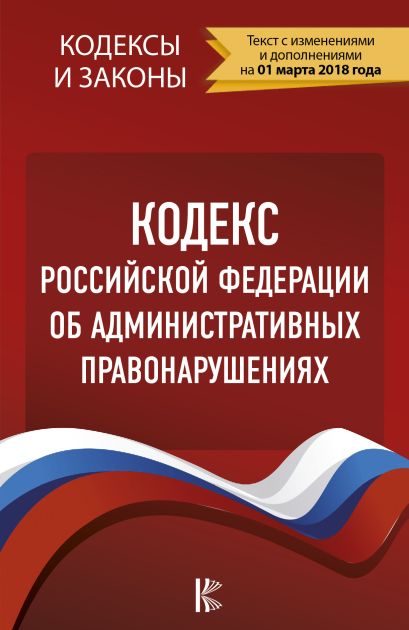Кодекс Российской Федерации об административных правонарушениях. По состоянию на 01.03.2018 г. - фото 1