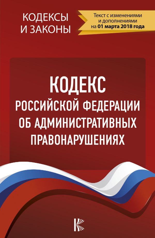 Кодекс Российской Федерации об административных правонарушениях. По состоянию на 01.03.2018 г. Кодекс Российской Федерации об административных правонарушениях. По состоянию на 01.03.2018 г. .