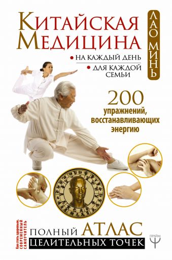 Китайская медицина на каждый день для каждой семьи. Полный атлас целительных точек. 200 упражнений, восстанавливающих энергию Китайская медицина на каждый день для каждой семьи. Полный атлас целительных точек. 200 упражнений, восстанавливающих энергию Минь Л.