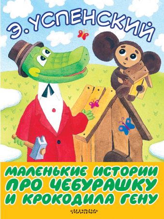 Маленькие истории про Чебурашку и крокодила Гену Маленькие истории про Чебурашку и крокодила Гену Успенский Э.Н.