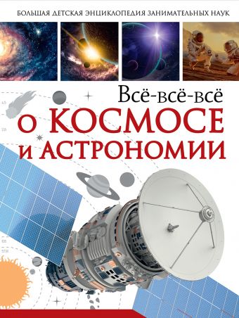 Всё-всё-всё о космосе и астрономии Всё-всё-всё о космосе и астрономии Кошевар Д.В., Ликсо В.В.