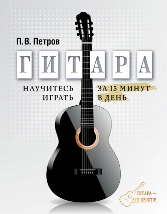 Петров Павел Владимирович Гитара. Научитесь играть за 15 минут в день легкие аккорды научись играть на гитаре за 10 минут в день