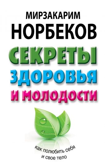 Секреты здоровья и молодости, или Как заразиться любовью к себе Секреты здоровья и молодости, или Как заразиться любовью к себе Норбеков М.С.