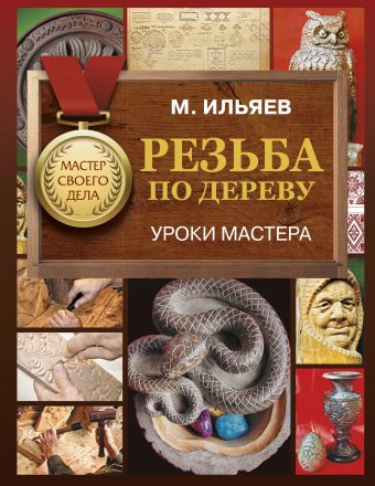 Резьба по дереву. Уроки мастера Резьба по дереву. Уроки мастера Ильяев Михаил
