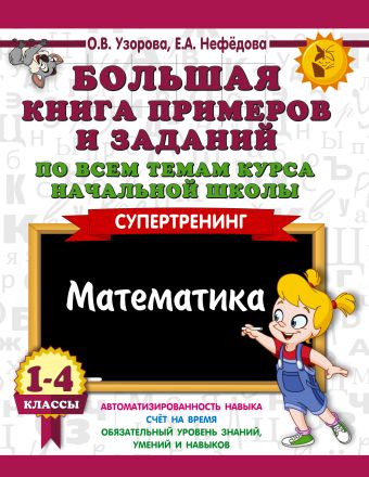 Большая книга примеров и заданий по всем темам курса начальной школы. 1-4 классы. Математика. Супертренинг Большая книга примеров и заданий по всем темам курса начальной школы. 1-4 классы. Математика. Супертренинг Узорова О.В.