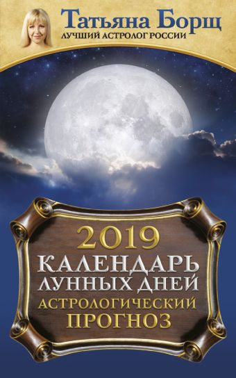 Борщ Татьяна Календарь лунных дней на 2019 год: астрологический прогноз