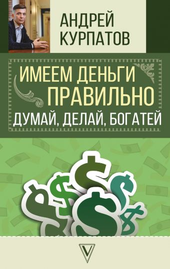 

Имеем деньги правильно. Думай, делай, богатей