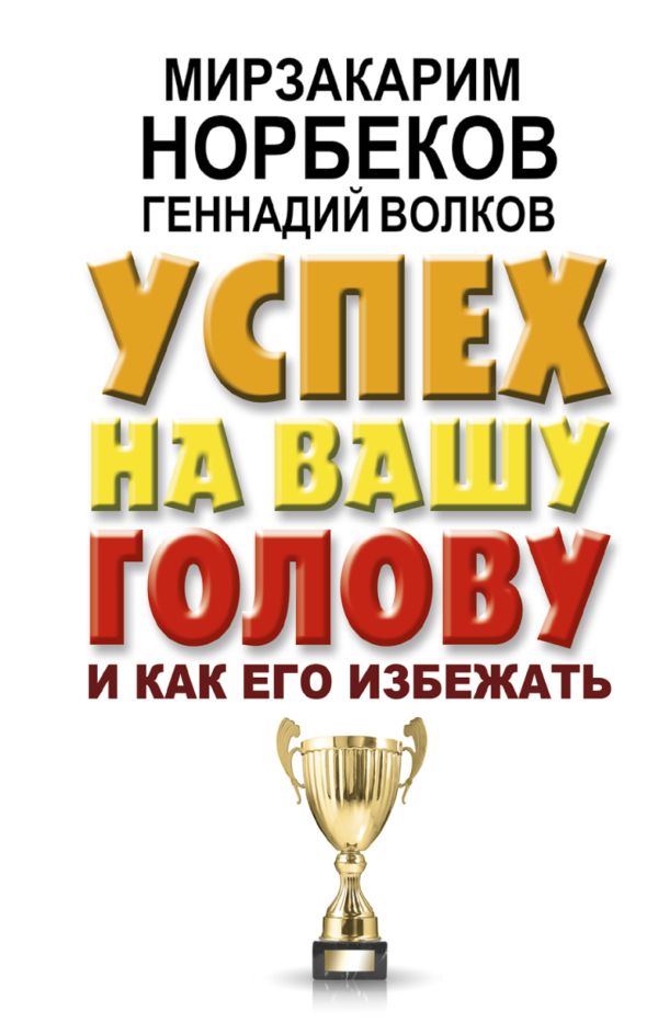 Успех на вашу голову и как его избежать. Норбеков Мирзакарим Санакулович, Волков Геннадий Викторович