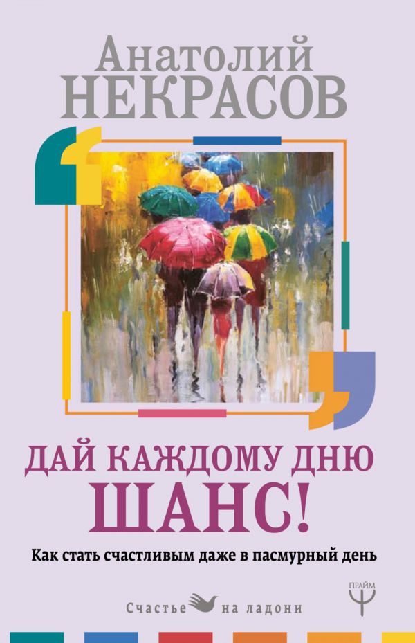 Некрасов Анатолий Александрович - Дай каждому дню шанс! #Как стать счастливым даже в пасмурный день