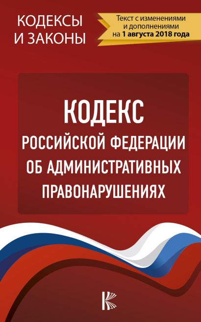 Кодекс Российской Федерации об административных правонарушениях. По состоянию на 1.08.2018 г. - фото 1