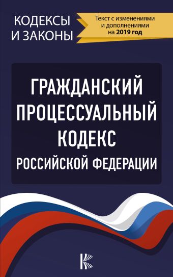 

Гражданский процессуальный Кодекс Российской Федерации на 2019 год