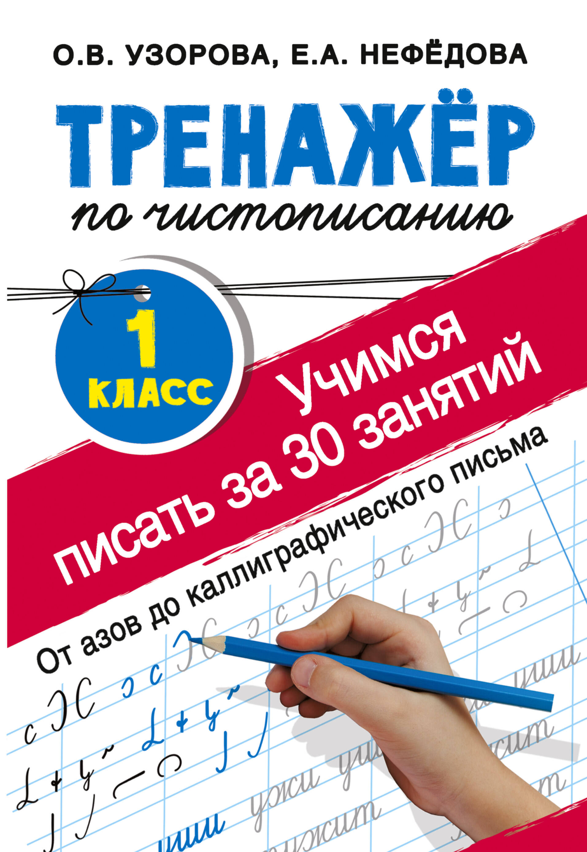 Тренажер по чистописанию. 1 класс. Учимся писать всего за 30 занятий. От  азов до каллиграфического письма (Узорова Ольга Васильевна, Нефедова Елена  Алексеевна). ISBN: 978-5-17-110953-0 ➠ купите эту книгу с доставкой в  интернет-магазине «Буквоед»